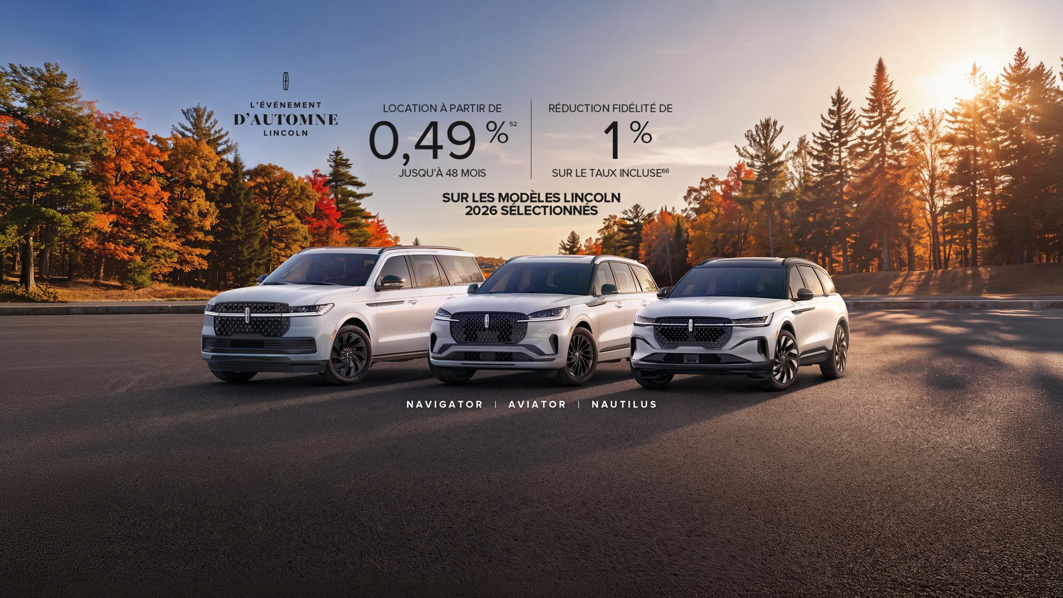 L’Événement d’automne Lincoln. Location à partir de 0,49 %52 jusqu’à 48 mois sur les modèles Lincoln 2026 sélectionnés réduction fidélité de 1% sur le taux incluse66. NAVIGATOR AVIATOR NAUTILUS